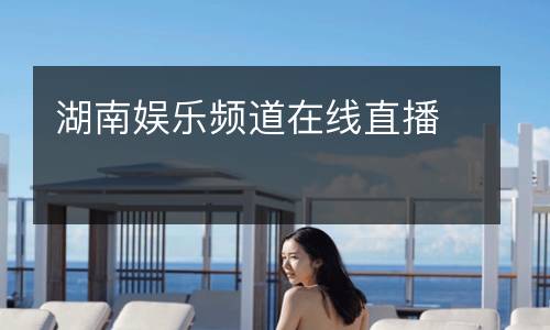 湖南娛樂(lè)頻道在線直播